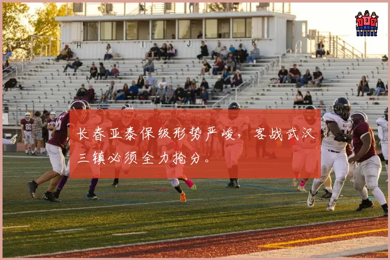 长春亚泰保级形势严峻，客战武汉三镇必须全力抢分。