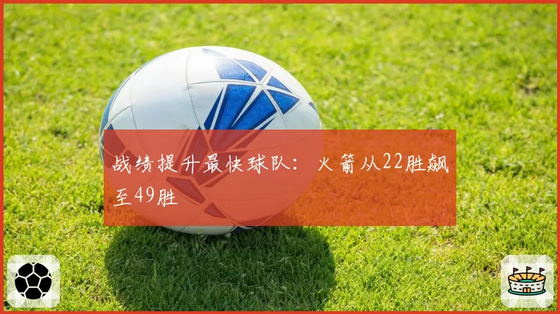 战绩提升最快球队：火箭从22胜飙至49胜