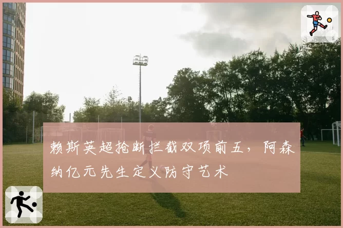 赖斯英超抢断拦截双项前五，阿森纳亿元先生定义防守艺术