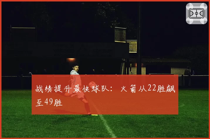 战绩提升最快球队：火箭从22胜飙至49胜