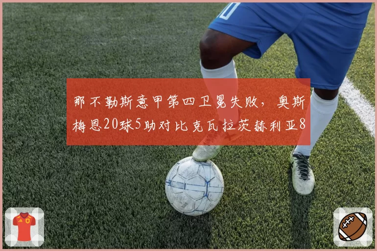 那不勒斯意甲第四卫冕失败，奥斯梅恩20球5助对比克瓦拉茨赫利亚8球10助双核失衡