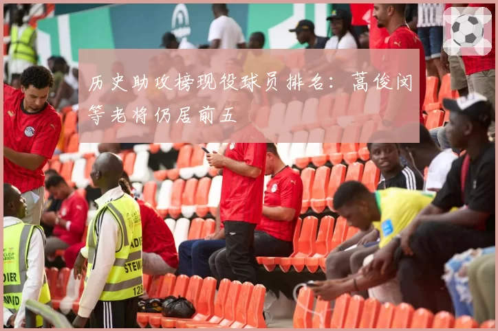 历史助攻榜现役球员排名:蒿俊闵等老将仍居前五