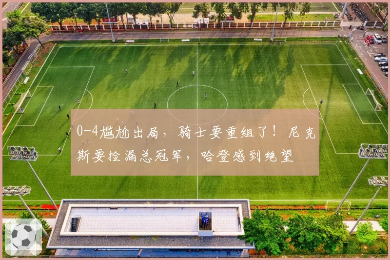 0-4尴尬出局，骑士要重组了！尼克斯要捡漏总冠军，哈登感到绝望