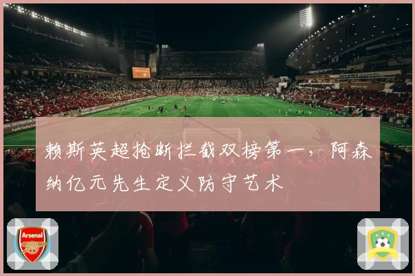 赖斯英超抢断拦截双榜第一，阿森纳亿元先生定义防守艺术