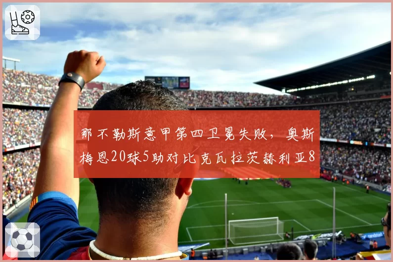 那不勒斯意甲第四卫冕失败，奥斯梅恩20球5助对比克瓦拉茨赫利亚8球10助双核失衡