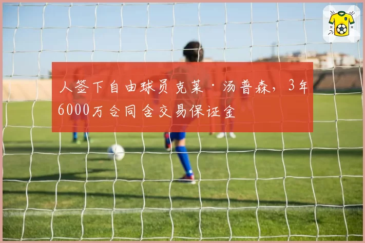 人签下自由球员克莱·汤普森,3年6000万合同含交易保证金