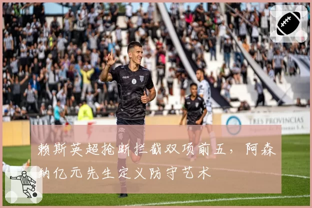赖斯英超抢断拦截双项前五，阿森纳亿元先生定义防守艺术