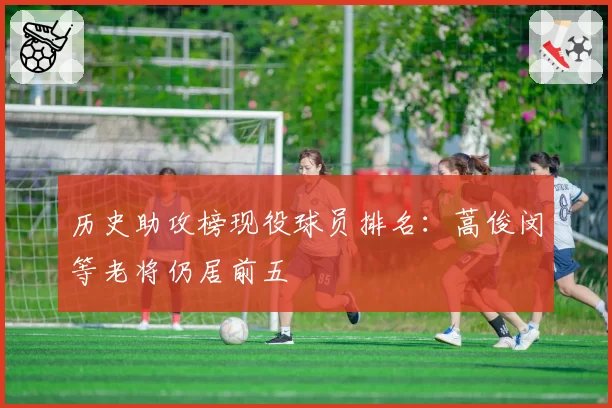 历史助攻榜现役球员排名:蒿俊闵等老将仍居前五