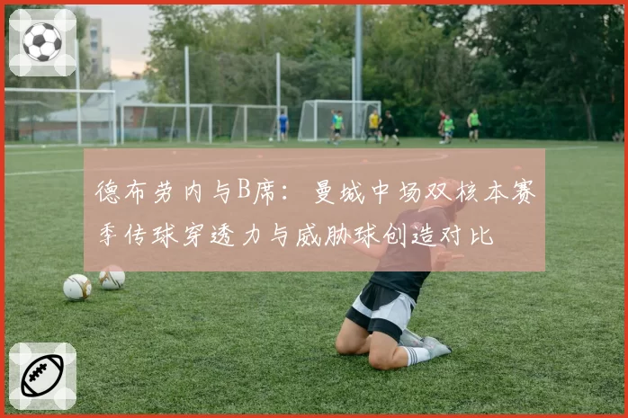 德布劳内与B席：曼城中场双核本赛季传球穿透力与威胁球创造对比