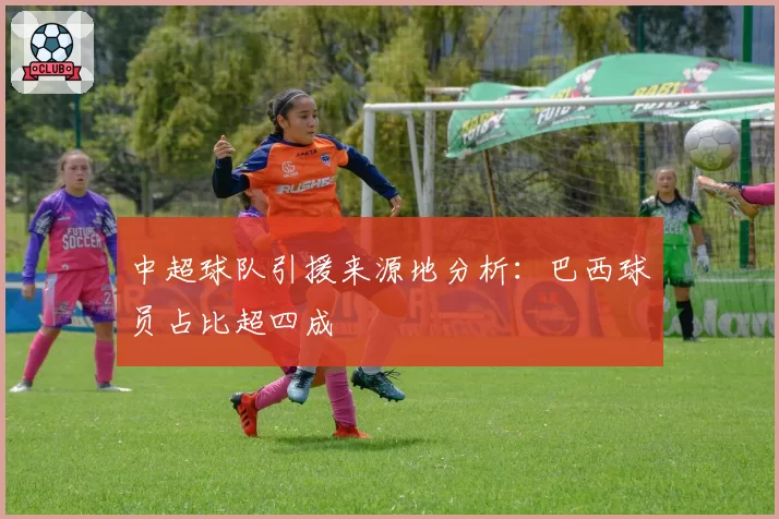 中超球队引援来源地分析：巴西球员占比超四成