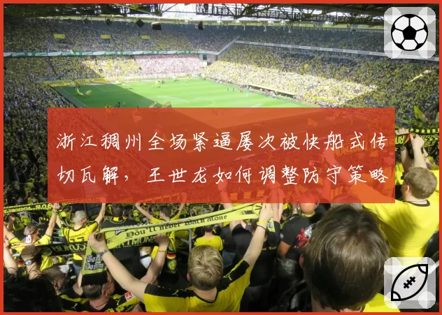 浙江稠州全场紧逼屡次被快船式传切瓦解，王世龙如何调整防守策略？
