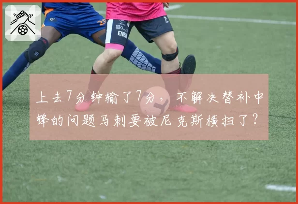上去7分钟输了7分，不解决替补中锋的问题马刺要被尼克斯横扫了？