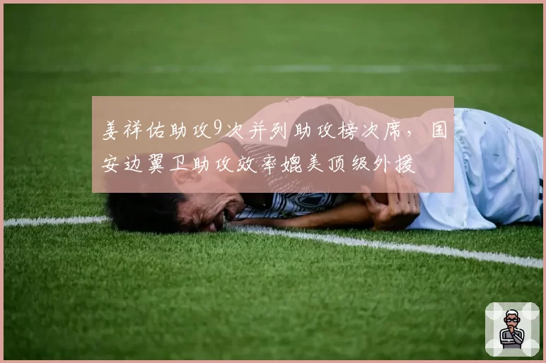 姜祥佑助攻9次并列助攻榜次席,国安边翼卫助攻效率媲美顶级外援