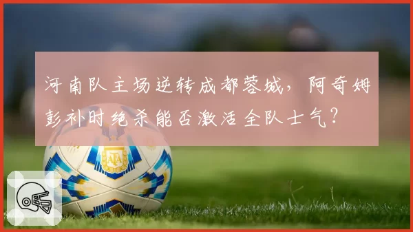 河南队主场逆转成都蓉城，阿奇姆彭补时绝杀能否激活全队士气？