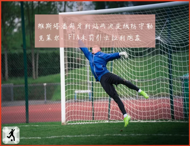 维斯塔潘匈牙利站两次变线防守勒克莱尔,FIA未罚引法拉利炮轰