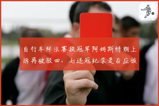 自行车环法赛段冠军阿姆斯特朗上诉再被驳回,七连冠纪录是否应恢复